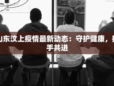 怀化西坪最新消息疫情：守护家园，科学防控，共克时艰