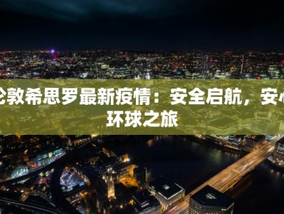伦敦希思罗最新疫情：安全启航，安心环球之旅