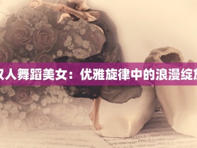双人舞蹈美女：优雅旋律中的浪漫绽放