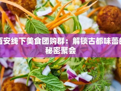 西安线下美食团购群：解锁古都味蕾的秘密聚会