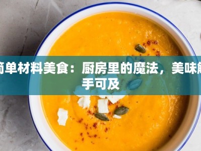 简单材料美食：厨房里的魔法，美味触手可及