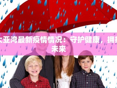 大亚湾最新疫情情况：守护健康，拥抱未来