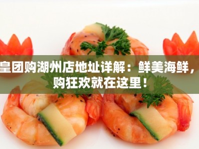 虾皇团购湖州店地址详解：鲜美海鲜，团购狂欢就在这里！