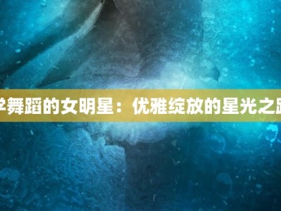 学舞蹈的女明星：优雅绽放的星光之路