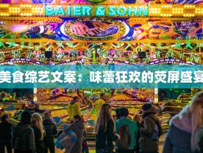 美食综艺文案：味蕾狂欢的荧屏盛宴