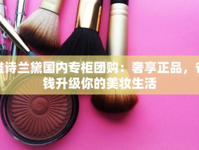 雅诗兰黛国内专柜团购：奢享正品，省钱升级你的美妆生活