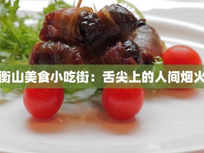 衡山美食小吃街：舌尖上的人间烟火