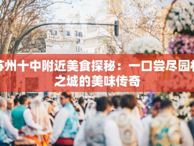 苏州十中附近美食探秘：一口尝尽园林之城的美味传奇