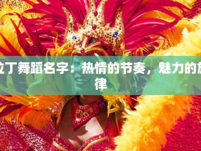 拉丁舞蹈名字：热情的节奏，魅力的旋律