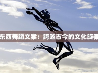 东西舞蹈文案：跨越古今的文化旋律