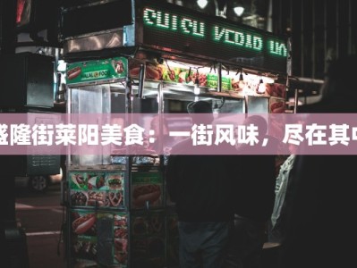 盛隆街莱阳美食：一街风味，尽在其中