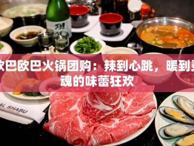 欧巴欧巴火锅团购：辣到心跳，暖到灵魂的味蕾狂欢