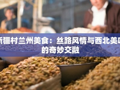 新疆村兰州美食：丝路风情与西北美味的奇妙交融