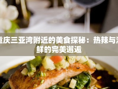 重庆三亚湾附近的美食探秘：热辣与海鲜的完美邂逅