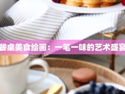 餐桌美食绘画：一笔一味的艺术盛宴