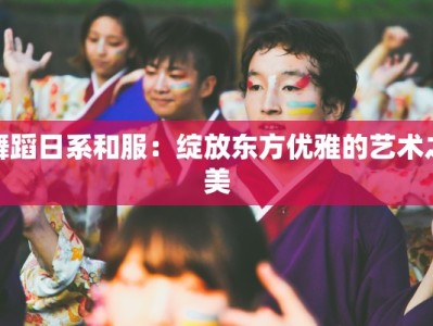 舞蹈日系和服：绽放东方优雅的艺术之美