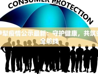 伊犁疫情公示最新：守护健康，共筑安全防线