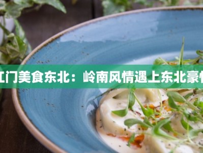 江门美食东北：岭南风情遇上东北豪情