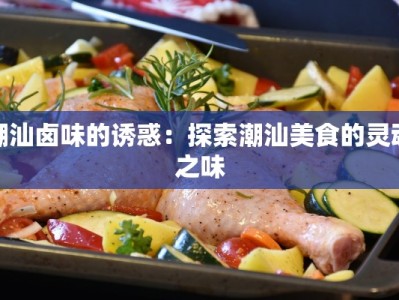 潮汕卤味的诱惑：探索潮汕美食的灵魂之味