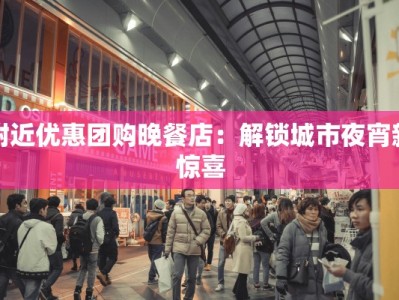 附近优惠团购晚餐店：解锁城市夜宵新惊喜