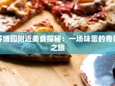 苏博园附近美食探秘：一场味蕾的奇妙之旅