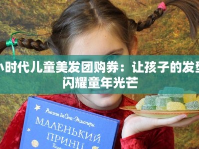 小时代儿童美发团购券：让孩子的发型闪耀童年光芒