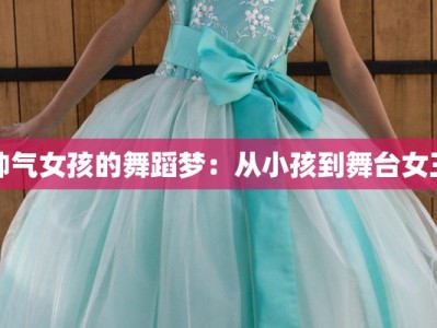 帅气女孩的舞蹈梦：从小孩到舞台女王