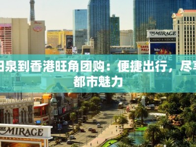 阳泉到香港旺角团购：便捷出行，尽享都市魅力