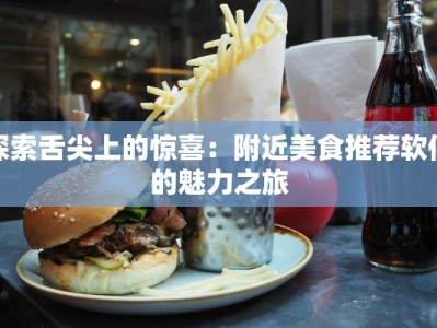 探索舌尖上的惊喜：附近美食推荐软件的魅力之旅