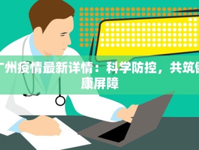 广州疫情最新详情：科学防控，共筑健康屏障