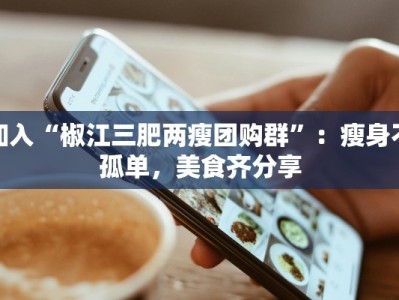加入“椒江三肥两瘦团购群”：瘦身不孤单，美食齐分享