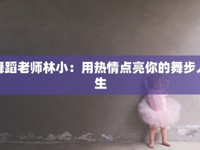 舞蹈老师林小：用热情点亮你的舞步人生