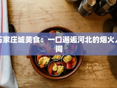 石家庄城美食：一口邂逅河北的烟火人间