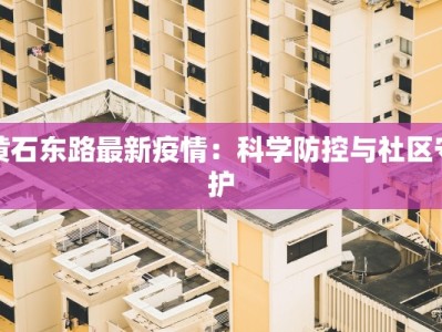黄石东路最新疫情：科学防控与社区守护