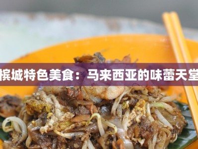 槟城特色美食：马来西亚的味蕾天堂