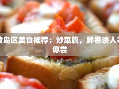黄岛区美食推荐：炒菜篇，鲜香诱人等你尝