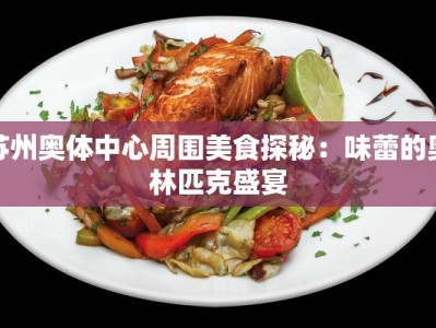 苏州奥体中心周围美食探秘：味蕾的奥林匹克盛宴
