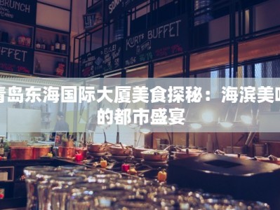 青岛东海国际大厦美食探秘：海滨美味的都市盛宴