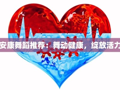 安康舞蹈推荐：舞动健康，绽放活力
