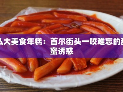 弘大美食年糕：首尔街头一咬难忘的甜蜜诱惑