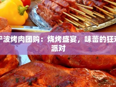 宁波烤肉团购：烧烤盛宴，味蕾的狂欢派对