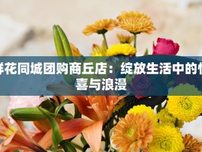 鲜花同城团购商丘店：绽放生活中的惊喜与浪漫