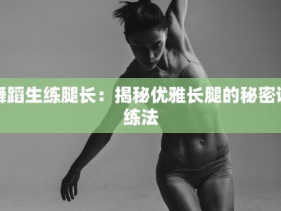 舞蹈生练腿长：揭秘优雅长腿的秘密训练法