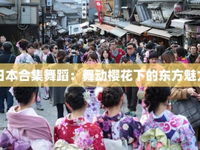 日本合集舞蹈：舞动樱花下的东方魅力
