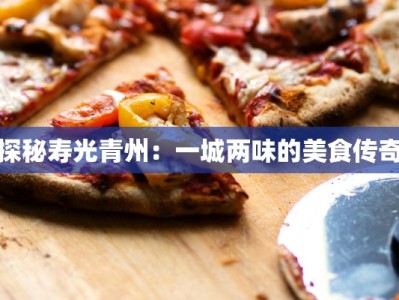 探秘寿光青州：一城两味的美食传奇