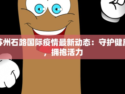 苏州石路国际疫情最新动态：守护健康，拥抱活力