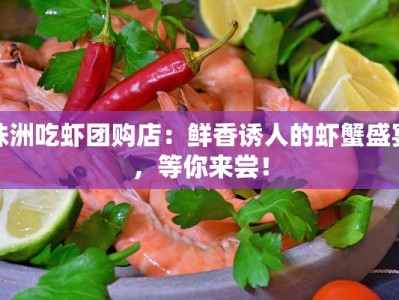 株洲吃虾团购店：鲜香诱人的虾蟹盛宴，等你来尝！