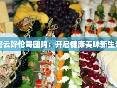 密云好伦哥团购：开启健康美味新生活