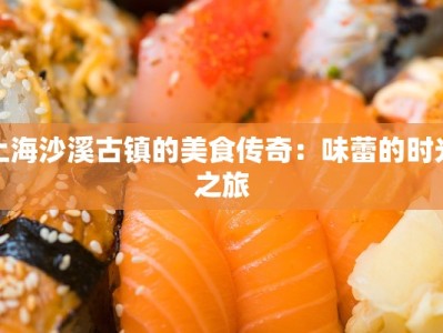 上海沙溪古镇的美食传奇：味蕾的时光之旅