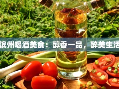 滨州喝酒美食：醇香一品，醉美生活